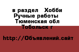  в раздел : Хобби. Ручные работы . Тюменская обл.,Тобольск г.